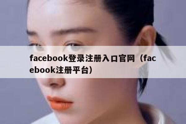 facebook登录注册入口官网（facebook注册平台） 第1张