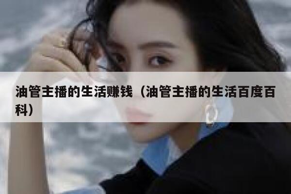 油管主播的生活赚钱（油管主播的生活百度百科） 第1张