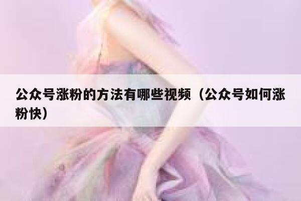 公众号涨粉的方法有哪些视频（公众号如何涨粉快） 第1张