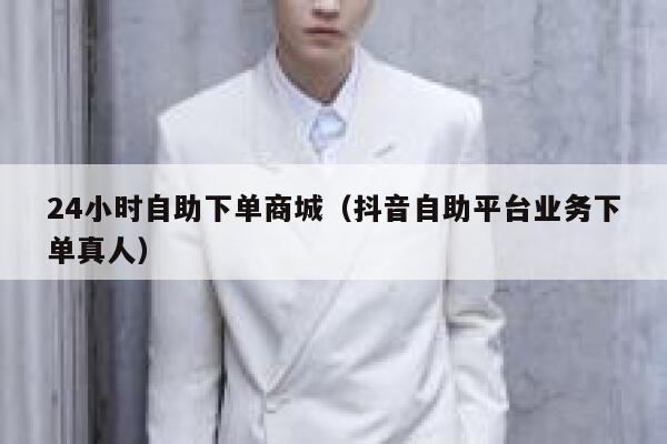 24小时自助下单商城（抖音自助平台业务下单真人） 第1张