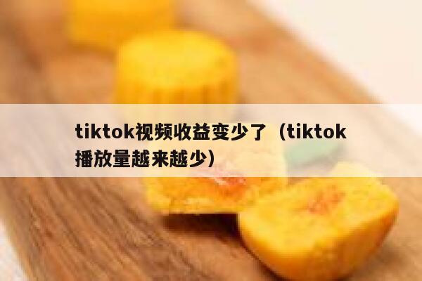 tiktok视频收益变少了（tiktok播放量越来越少） 第1张