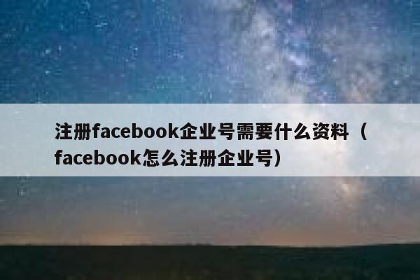 注册facebook企业号需要什么资料（facebook怎么注册企业号） 第1张
