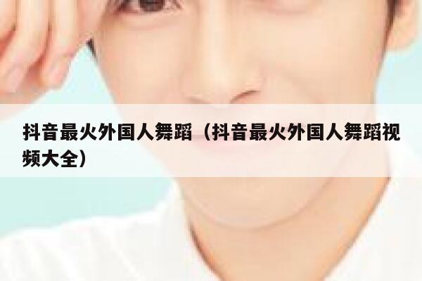 抖音最火外国人舞蹈（抖音最火外国人舞蹈视频大全） 第1张