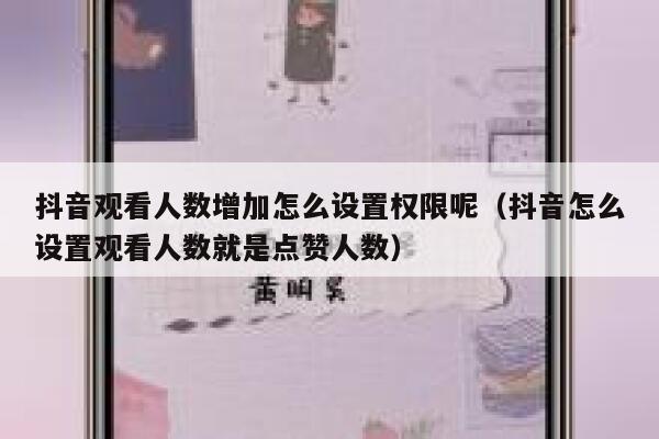 抖音观看人数增加怎么设置权限呢（抖音怎么设置观看人数就是点赞人数） 第1张