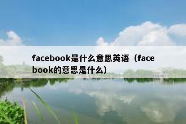 facebook是什么意思英语（facebook的意思是什么） 第1张