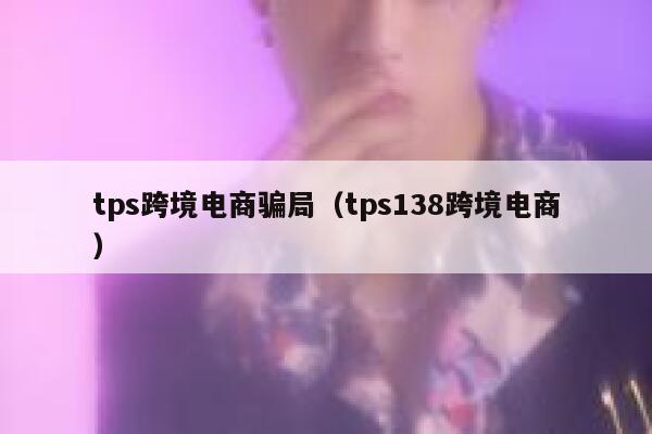 tps跨境电商骗局（tps138跨境电商） 第1张
