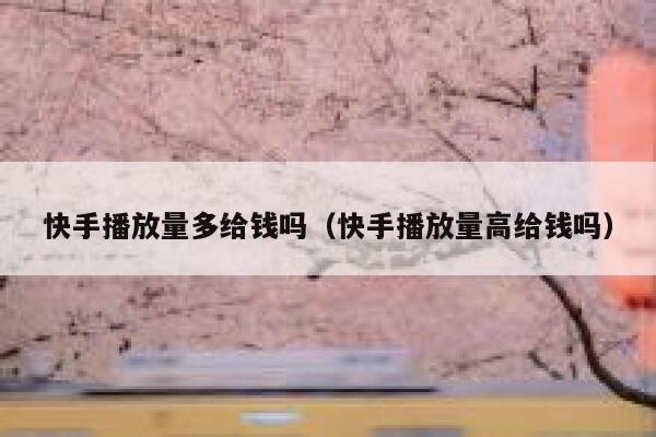 快手播放量多给钱吗（快手播放量高给钱吗） 第1张