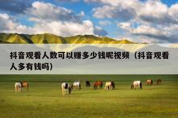 抖音观看人数可以赚多少钱呢视频（抖音观看人多有钱吗） 第1张