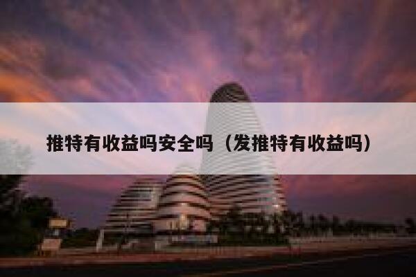 推特有收益吗安全吗（发推特有收益吗） 第1张
