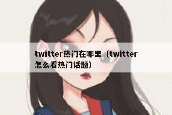 twitter热门在哪里（twitter怎么看热门话题） 第1张