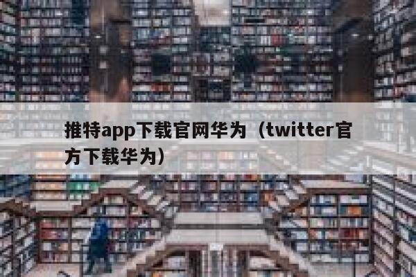 推特app下载官网华为（twitter官方下载华为） 第1张