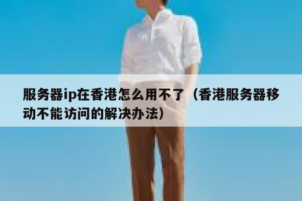 服务器ip在香港怎么用不了（香港服务器移动不能访问的解决办法） 第1张