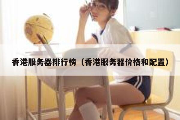 香港服务器排行榜（香港服务器价格和配置） 第1张