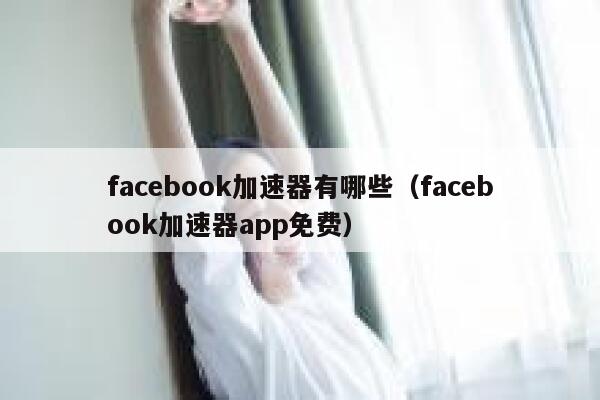 facebook加速器有哪些（facebook加速器app免费） 第1张