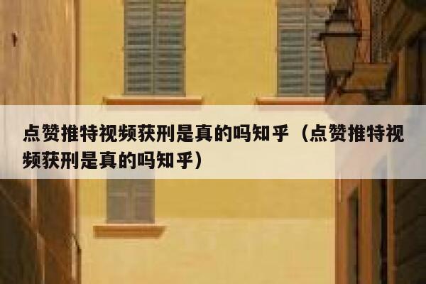 点赞推特视频获刑是真的吗知乎（点赞推特视频获刑是真的吗知乎） 第1张