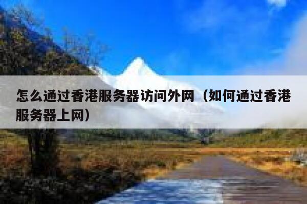 怎么通过香港服务器访问外网（如何通过香港服务器上网） 第1张