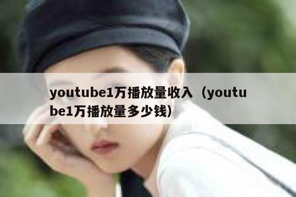 youtube1万播放量收入（youtube1万播放量多少钱） 第1张