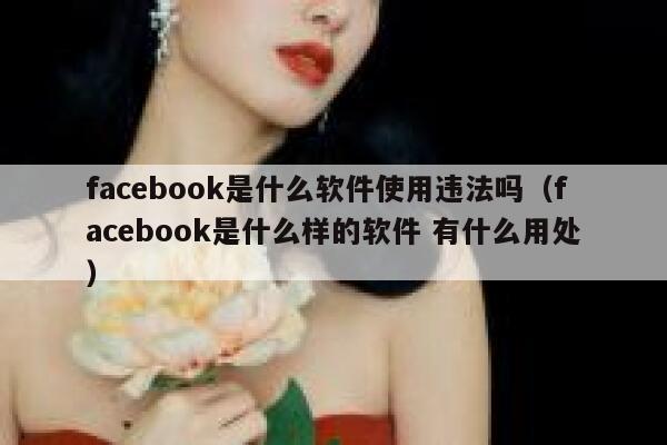 facebook是什么软件使用违法吗（facebook是什么样的软件 有什么用处） 第1张