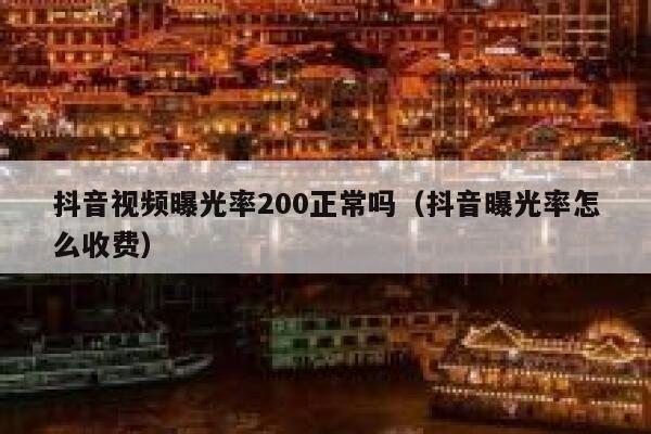 抖音视频曝光率200正常吗（抖音曝光率怎么收费） 第1张