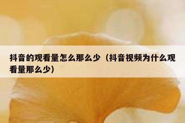抖音的观看量怎么那么少（抖音视频为什么观看量那么少） 第1张