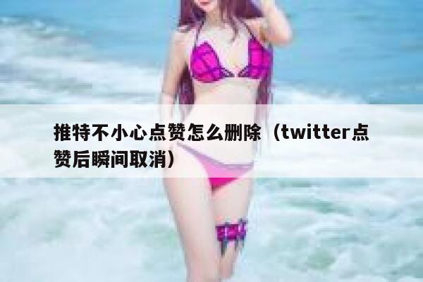 推特不小心点赞怎么删除（twitter点赞后瞬间取消） 第1张