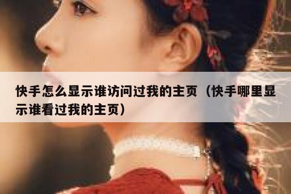 快手怎么显示谁访问过我的主页（快手哪里显示谁看过我的主页） 第1张