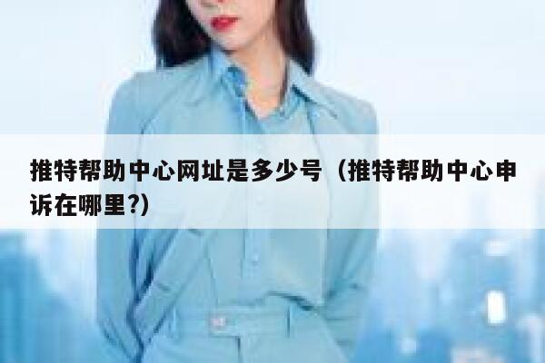 推特帮助中心网址是多少号（推特帮助中心申诉在哪里?） 第1张