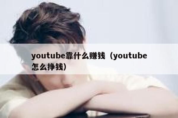 youtube靠什么赚钱（youtube怎么挣钱） 第1张