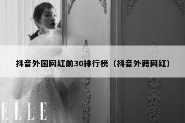 抖音外国网红前30排行榜（抖音外籍网红） 第1张
