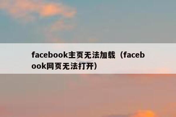 facebook主页无法加载（facebook网页无法打开） 第1张