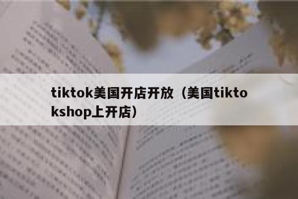 tiktok美国开店开放（美国tiktokshop上开店） 第1张