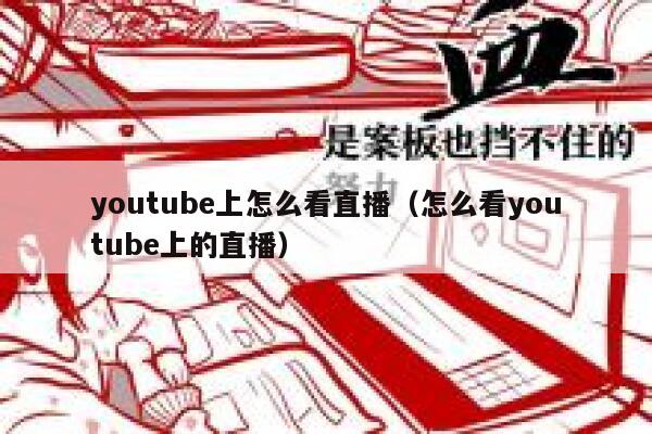 youtube上怎么看直播（怎么看youtube上的直播） 第1张