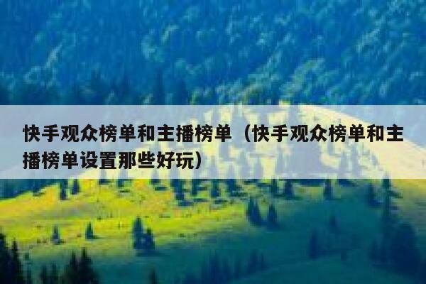 快手观众榜单和主播榜单（快手观众榜单和主播榜单设置那些好玩） 第1张