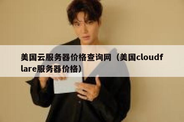美国云服务器价格查询网（美国cloudflare服务器价格） 第1张