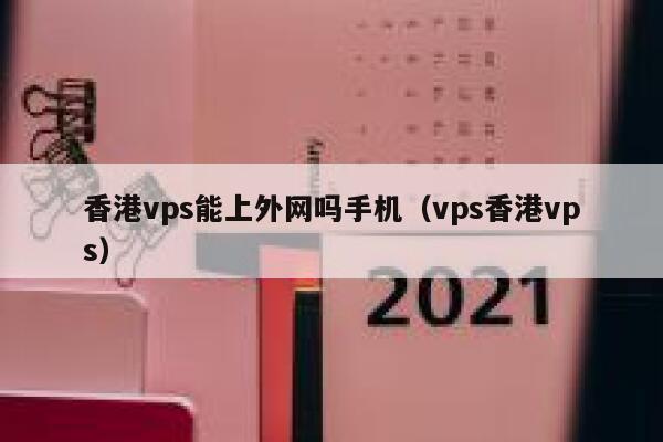 香港vps能上外网吗手机（vps香港vps） 第1张
