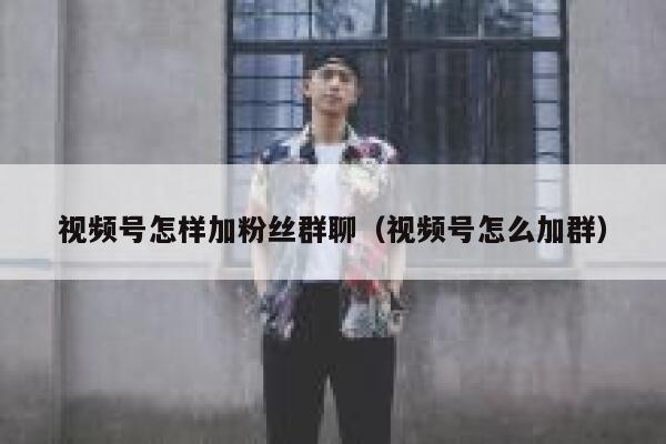 视频号怎样加粉丝群聊（视频号怎么加群） 第1张