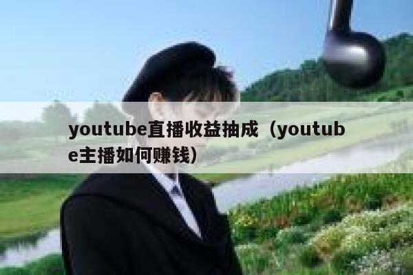 youtube直播收益抽成（youtube主播如何赚钱） 第1张