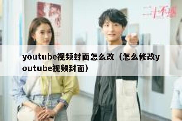 youtube视频封面怎么改（怎么修改youtube视频封面） 第1张