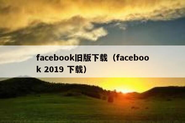 facebook旧版下载（facebook 2019 下载） 第1张