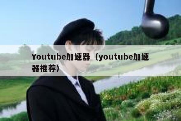 Youtube加速器（youtube加速器推荐） 第1张