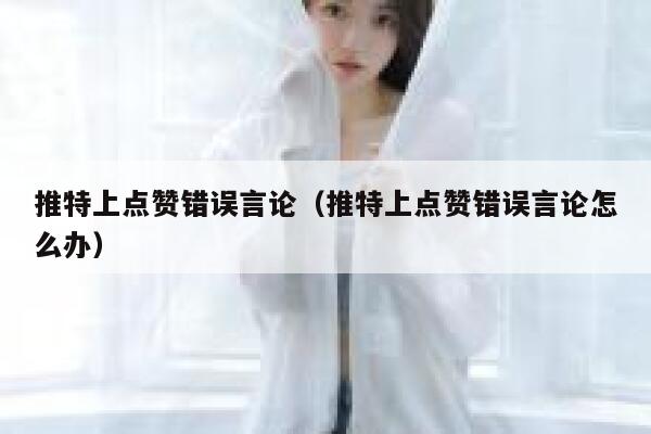 推特上点赞错误言论（推特上点赞错误言论怎么办） 第1张