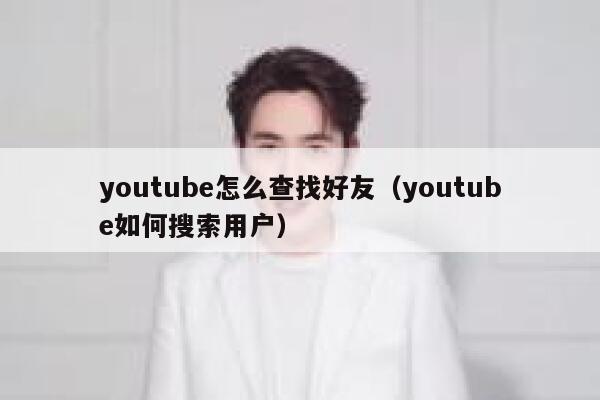 youtube怎么查找好友（youtube如何搜索用户） 第1张