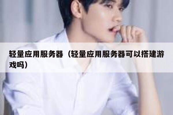 轻量应用服务器（轻量应用服务器可以搭建游戏吗） 第1张
