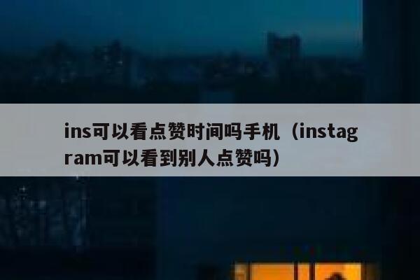 ins可以看点赞时间吗手机（instagram可以看到别人点赞吗） 第1张