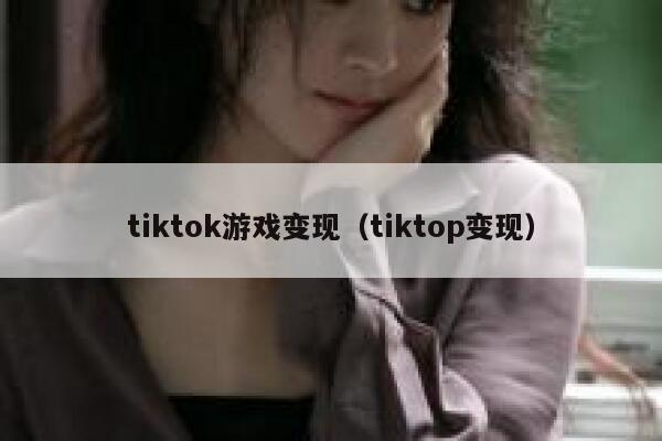 tiktok游戏变现（tiktop变现） 第1张