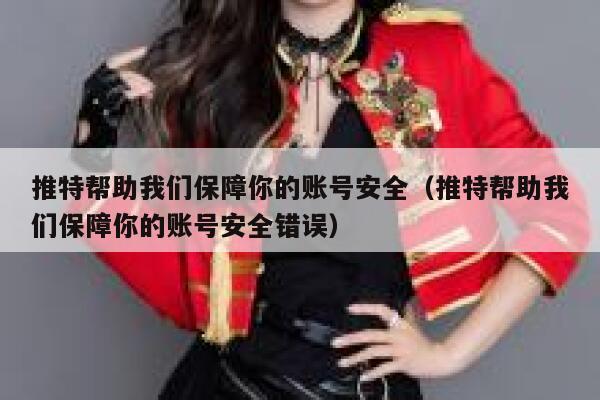 推特帮助我们保障你的账号安全（推特帮助我们保障你的账号安全错误） 第1张