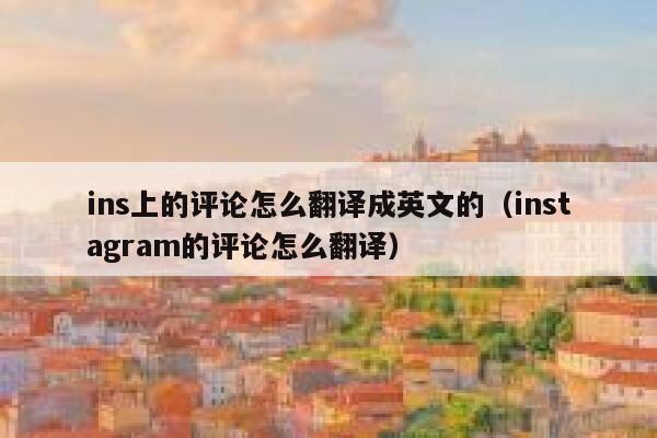 ins上的评论怎么翻译成英文的（instagram的评论怎么翻译） 第1张