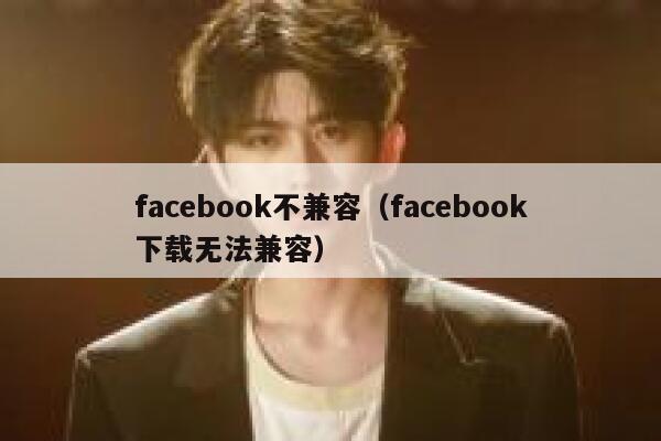 facebook不兼容（facebook下载无法兼容） 第1张
