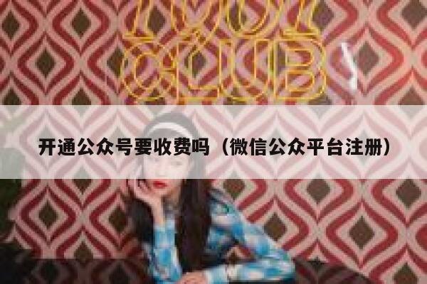 开通公众号要收费吗（微信公众平台注册） 第1张