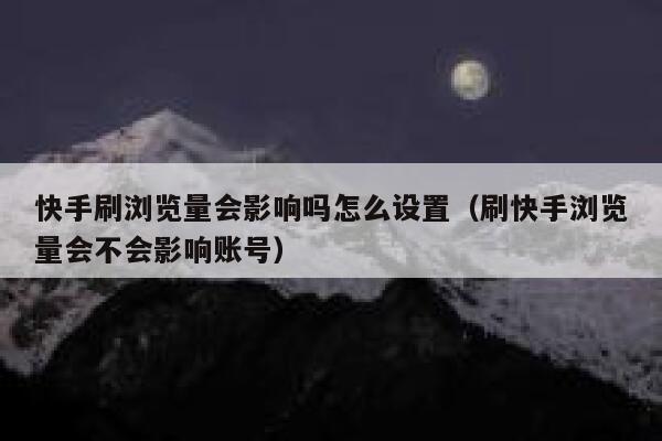 快手刷浏览量会影响吗怎么设置（刷快手浏览量会不会影响账号） 第1张